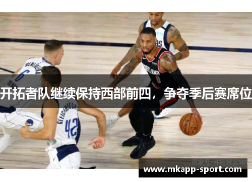 开拓者队继续保持西部前四，争夺季后赛席位