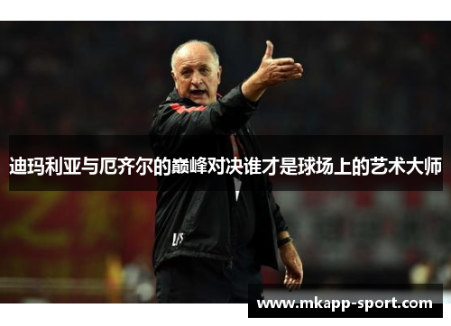 迪玛利亚与厄齐尔的巅峰对决谁才是球场上的艺术大师